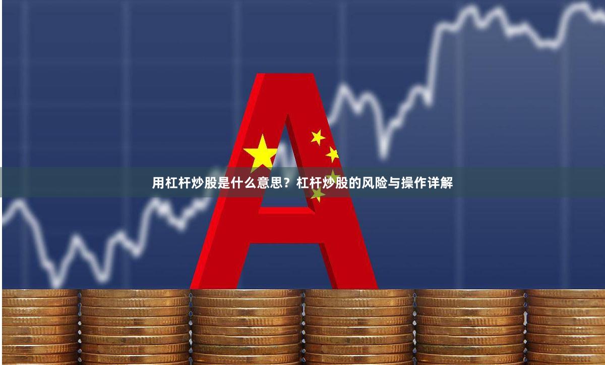 用杠杆炒股是什么意思？杠杆炒股的风险与操作详解