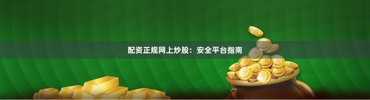 配资正规网上炒股:安全平台指南