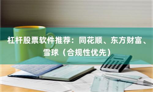 杠杆股票软件推荐：同花顺、东方财富、雪球（合规性优先）