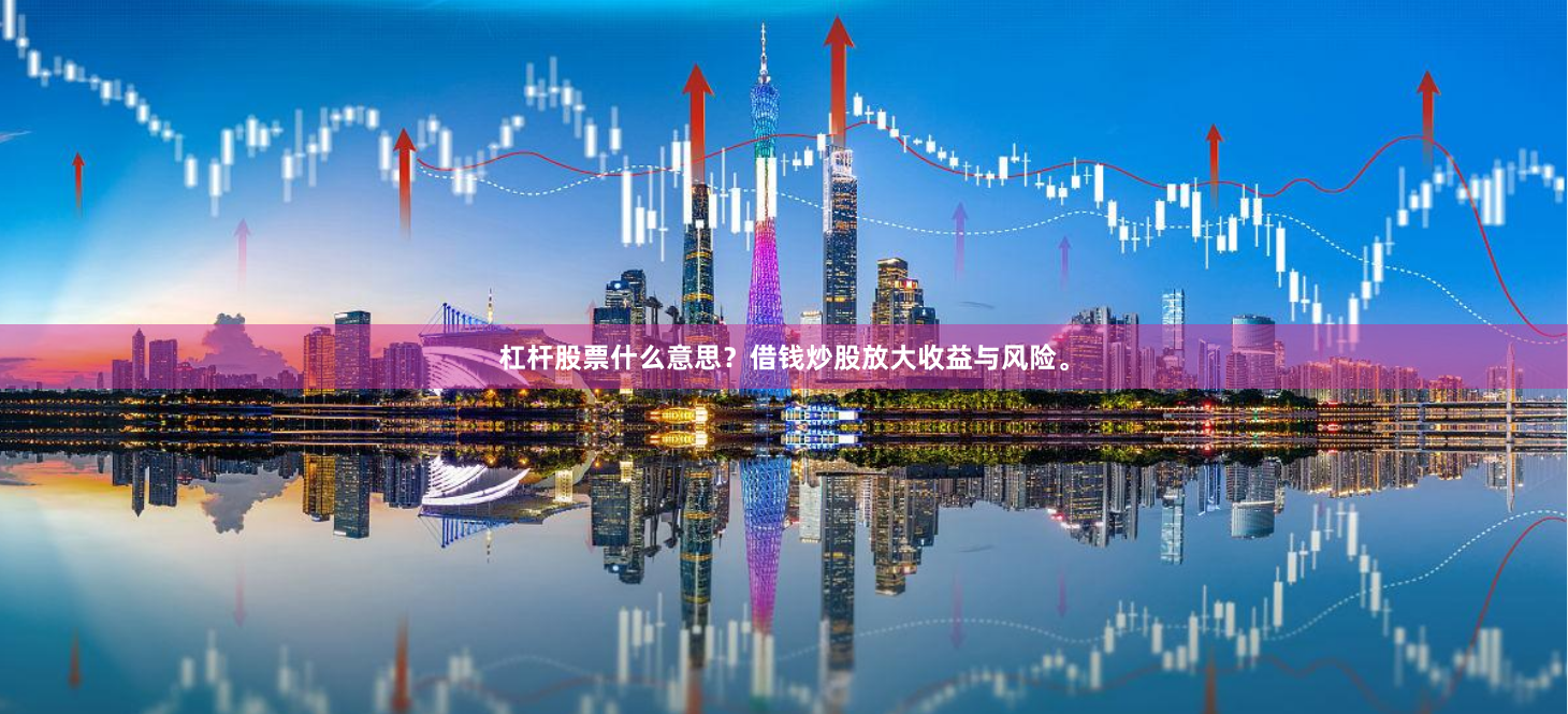 杠杆股票什么意思?借钱炒股放大收益与风险。