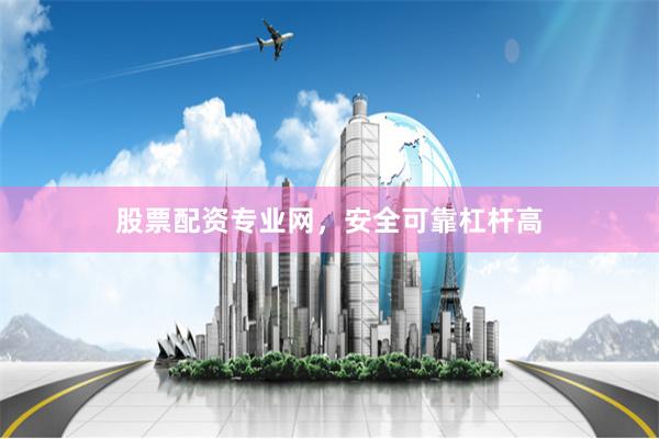 股票配资专业网,安全可靠杠杆高