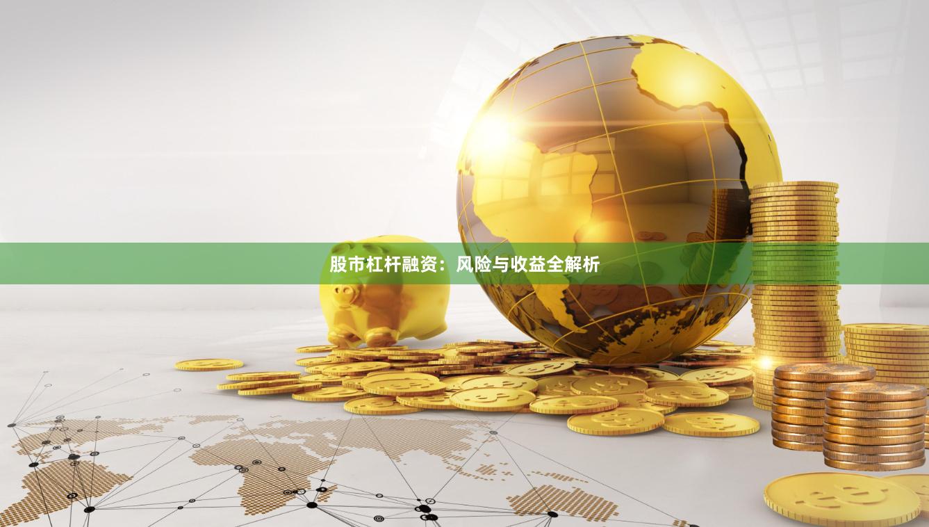 股市杠杆融资：风险与收益全解析
