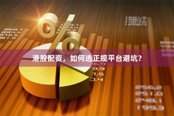 港股配资，如何选正规平台避坑？
