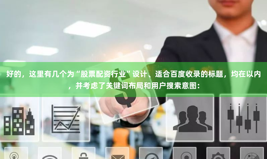 好的，这里有几个为“股票配资行业”设计、适合百度收录的标题，均在以内，并考虑了关键词布局和用户搜索意图：
