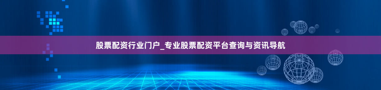 股票配资行业门户_专业股票配资平台查询与资讯导航