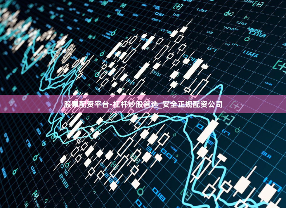 股票配资平台-杠杆炒股首选_安全正规配资公司