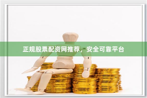 正规股票配资网推荐,安全可靠平台