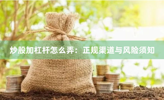 炒股加杠杆怎么弄：正规渠道与风险须知