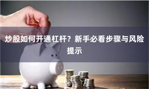 炒股如何开通杠杆？新手必看步骤与风险提示