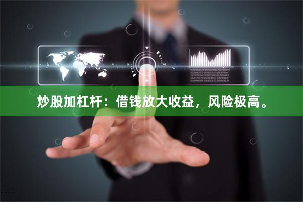 炒股加杠杆：借钱放大收益，风险极高。
