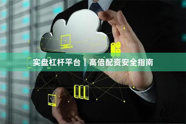 实盘杠杆平台｜高倍配资安全指南