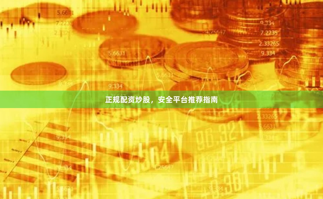正规配资炒股，安全平台推荐指南