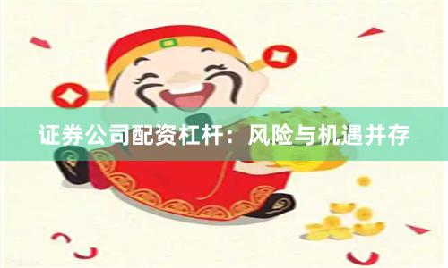 证券公司配资杠杆：风险与机遇并存