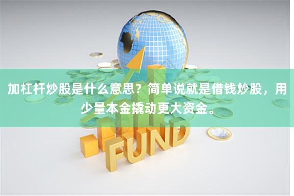 加杠杆炒股是什么意思？简单说就是借钱炒股，用少量本金撬动更大资金。