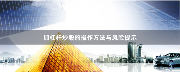 加杠杆炒股的操作方法与风险提示