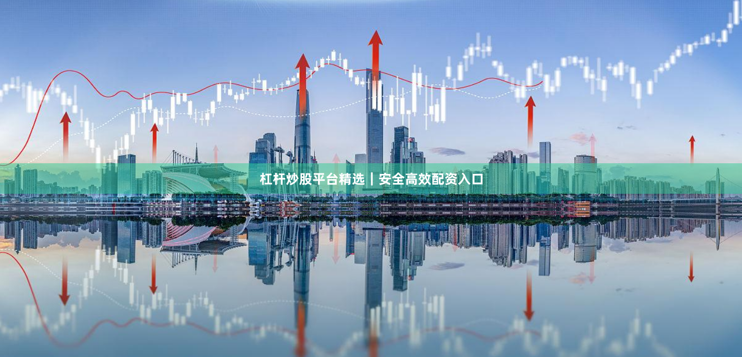 杠杆炒股平台精选｜安全高效配资入口