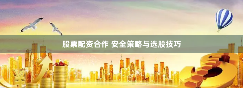 股票配资合作 安全策略与选股技巧