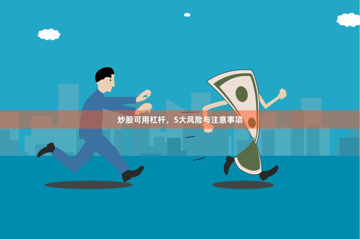 炒股可用杠杆，5大风险与注意事项