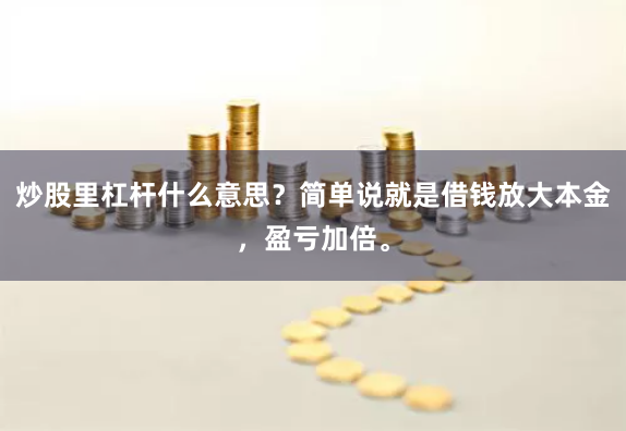 炒股里杠杆什么意思？简单说就是借钱放大本金，盈亏加倍。
