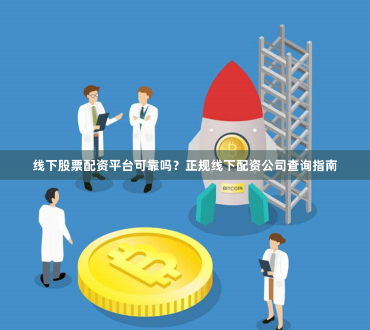 线下股票配资平台可靠吗？正规线下配资公司查询指南