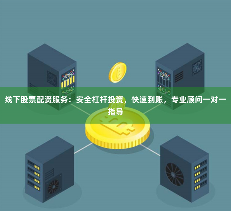 线下股票配资服务：安全杠杆投资，快速到账，专业顾问一对一指导