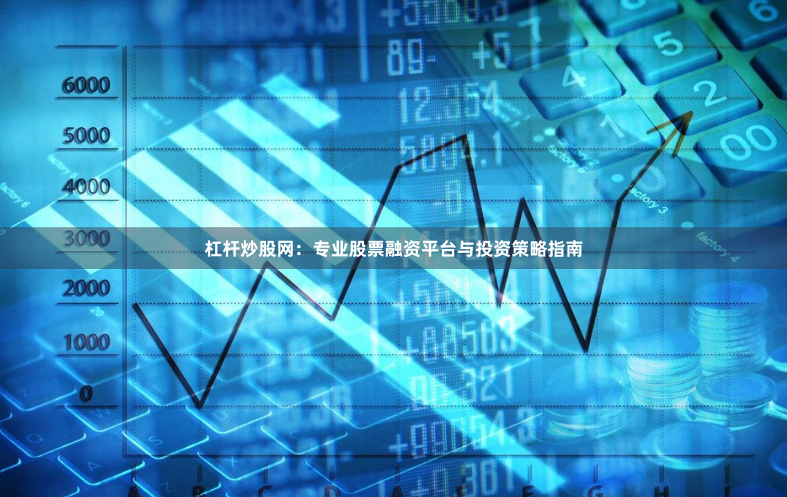 杠杆炒股网：专业股票融资平台与投资策略指南