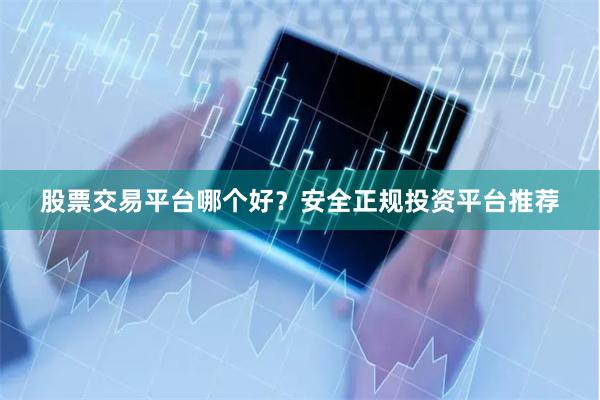 股票交易平台哪个好？安全正规投资平台推荐