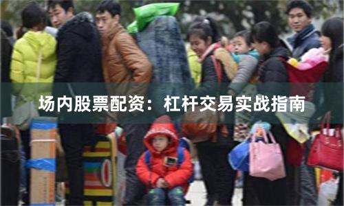 场内股票配资:杠杆交易实战指南