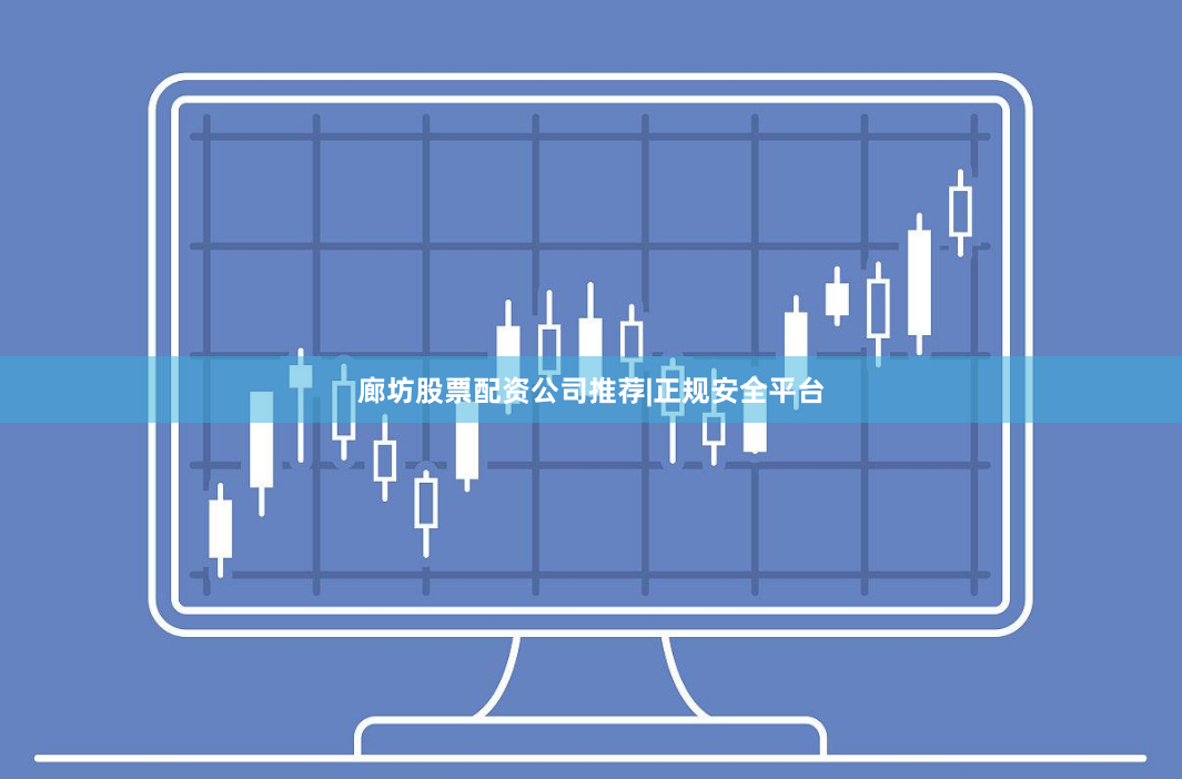 廊坊股票配资公司推荐|正规安全平台