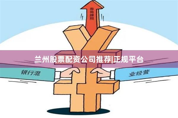 兰州股票配资公司推荐|正规平台