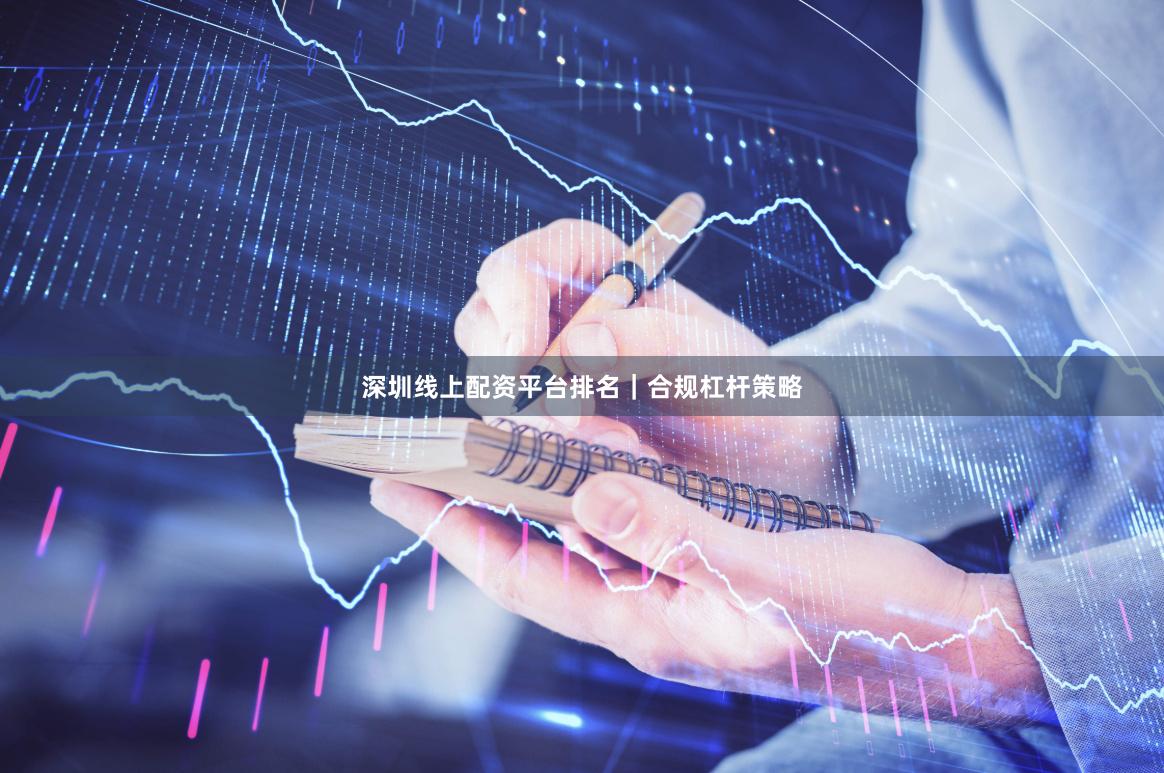 深圳线上配资平台排名｜合规杠杆策略