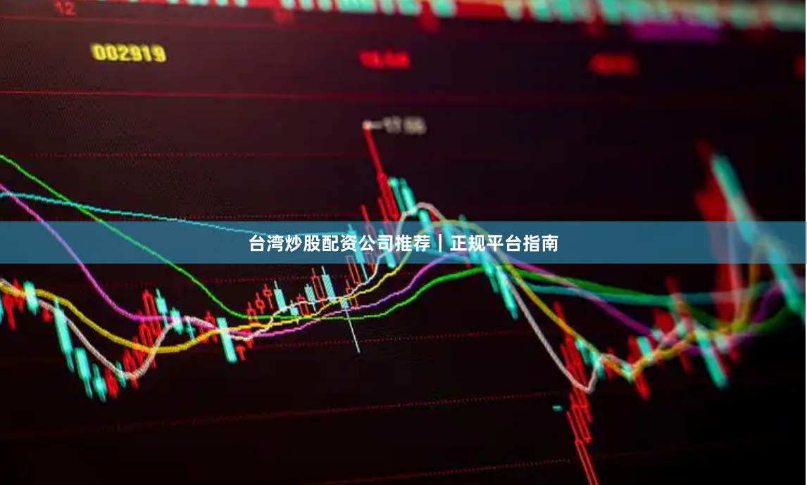 台湾炒股配资公司推荐｜正规平台指南