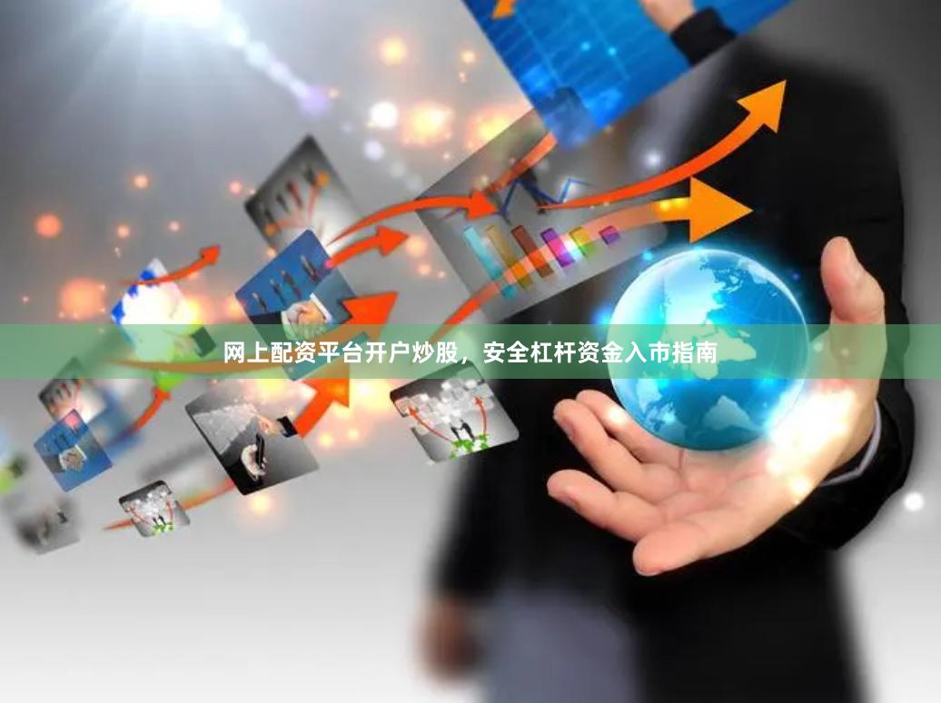 网上配资平台开户炒股，安全杠杆资金入市指南