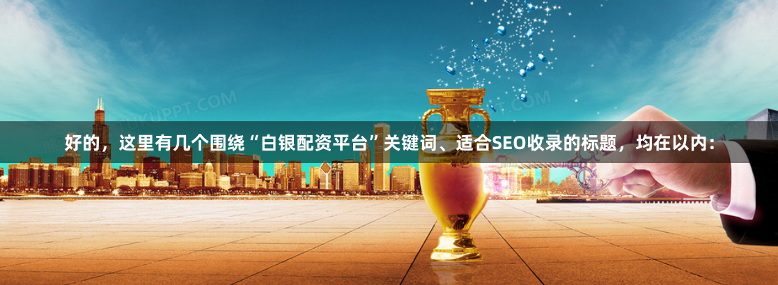 好的，这里有几个围绕“白银配资平台”关键词、适合SEO收录的标题，均在以内：