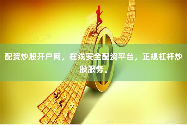 配资炒股开户网，在线安全配资平台，正规杠杆炒股服务。