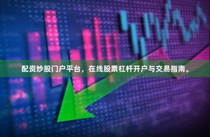 配资炒股门户平台，在线股票杠杆开户与交易指南。