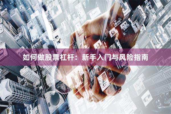 如何做股票杠杆：新手入门与风险指南