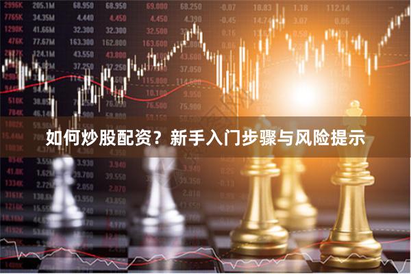 如何炒股配资？新手入门步骤与风险提示