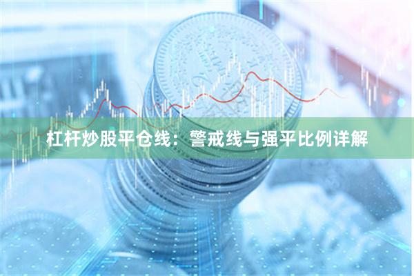 杠杆炒股平仓线：警戒线与强平比例详解